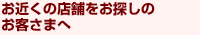 お近くの店鋪をお探しのお客さまへ