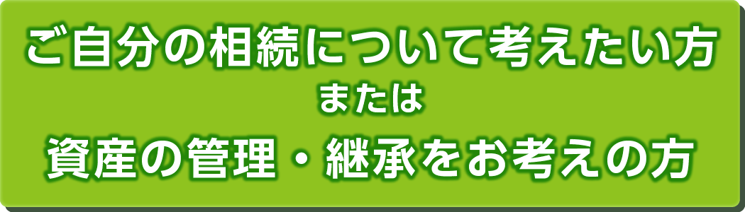 ご自分の相続について考えたい方、資産の管理・継承をお考えの方