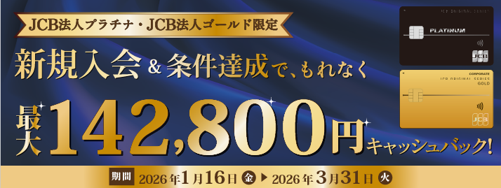 JCB法人プラチナ・ゴールド限定　新規入会・条件達成でもれなく最大142,800円キャッシュバック