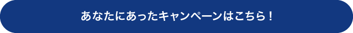 あなたにあったキャンペーンは?