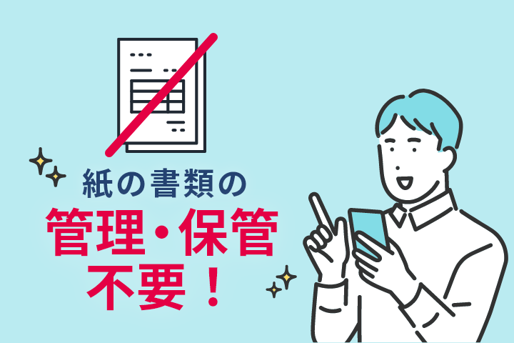 紙の書類の管理・保管不要！