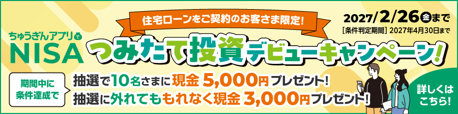 住宅ローンご契約のお客さま限定 ちゅうぎんアプリでNISA つみたて投資デビューキャンペーン