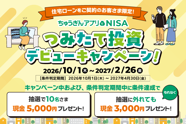 住宅ローンご契約のお客さま限定 ちゅうぎんアプリでNISA つみたて投資デビューキャンペーン