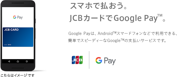 スマホで払おう。JCBカードでGoogle PayTM。 Google Payは、AndroidTMスマードフォンなどで利用できる、簡単でスピーディーなGoogleTMの支払いサービスです。