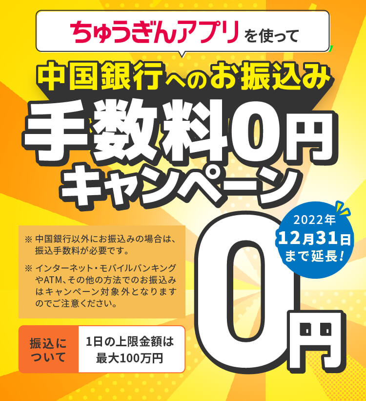 ちゅうぎんアプリを使って、中国銀行へのお振込み手数料0円キャンペーン。2022年12月31日まで延長!※中国銀行以外にお振込みの場合は、振込手数料が必要です。※インターネット・モバイルバンキングやATM、その他の方法でのお振込みはキャンペーン対象外となりますのでご注意ください。 振込について、1日の上限金額は最大100万円。