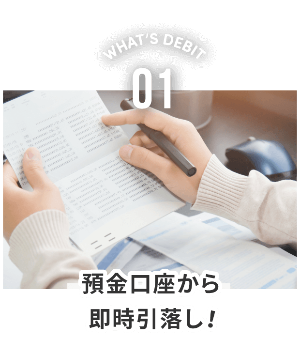 WHAT'S DEBIT 01。預金口座から即時引落し。