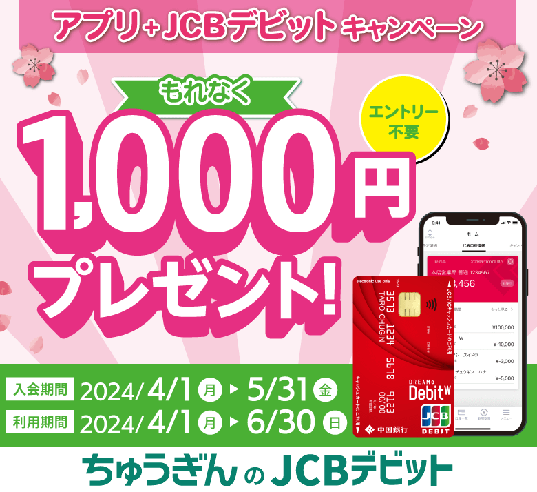 アプリ＋JCBデビットキャンペーン もれなく1,000円プレゼント！エントリー不要 入会期間2024/4/1(月)▶5/31(金) 利用期間2024/4/1(月)▶6/30(日) ちゅうぎんのJCBデビット