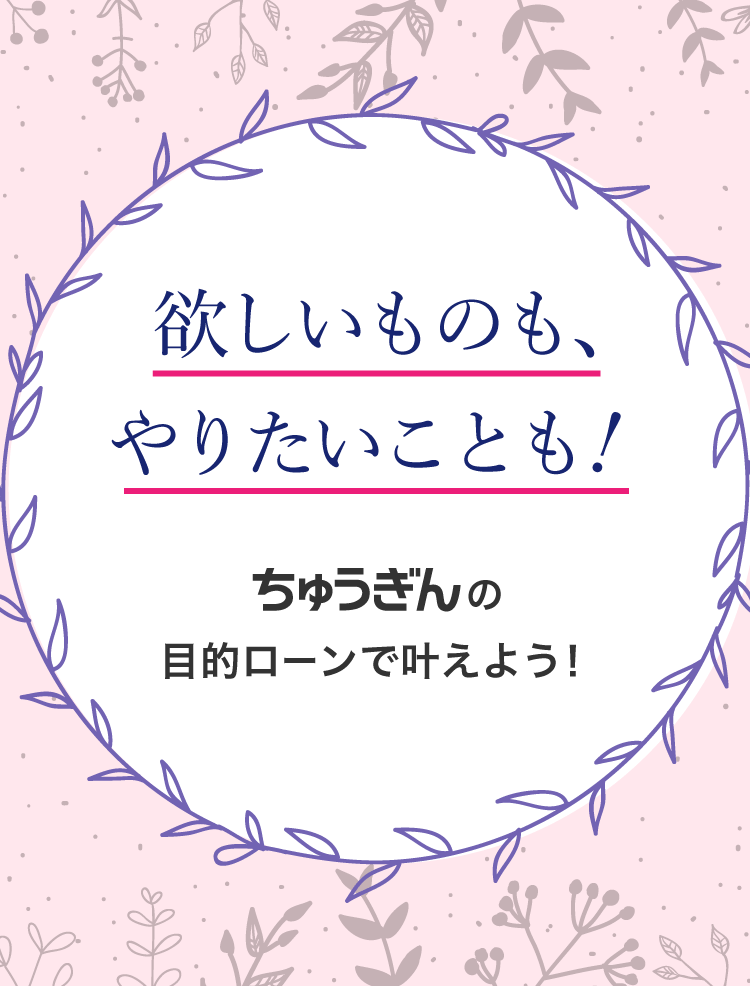 欲しいものも、やりたいことも。ちゅうぎんの目的ローンで叶えよう。