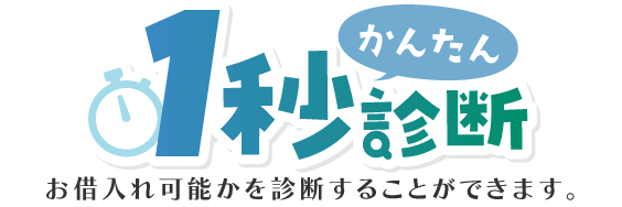 かんたん1秒診断 お借入れ可能かを診断することができます。