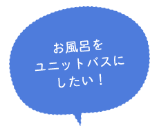 お風呂をユニットバスにしたい！