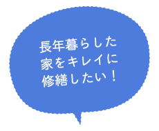 長年暮らした家をキレイに修繕したい！