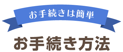 お手続きは簡単、お手続き方法。
