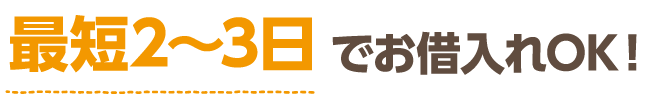 最短2～3日でお借入れOK