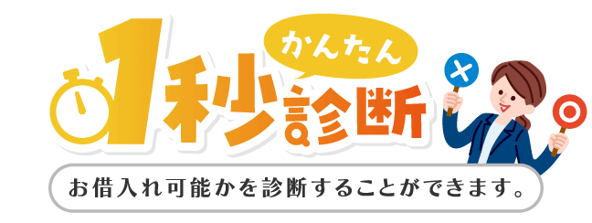 かんたん1秒診断 お借入れ可能かを診断することができます。