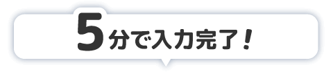5分で入力完了！