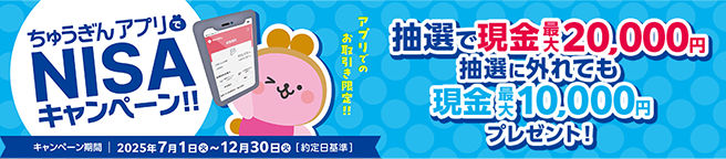 ちゅうぎんアプリ NISA キャンペーン!!アプリでのお取引き限定!!!抽選で現金20,000円抽選に外れても現金10,000円プレゼント!キャンペーン期間 2025年7月1日（火）~12月30日（火）【約定日基準】