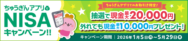 ちゅうぎんアプリ NISA キャンペーン!!アプリでのお取引き限定!!!抽選で現金最大20,000円　抽選に外れても現金最大10,000円プレゼント!キャンペーン期間 2026年1月5日（月）~5月29日（金）【約定日基準】