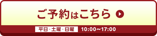 ご予約はこちら 平日・土曜・日曜 10:00〜17:00