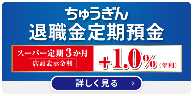 ちゅうぎん退職金定期預金 スーパー定期3か月（店頭表示金利）＋1.0％（年利） 詳しく見る