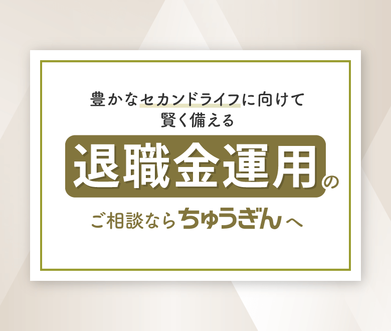 豊かなセカンドライフに向けて賢く備える 退職金運用のご相談ならちゅうぎんへ